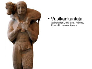 
    Vasikankantaja,
    (attikalainen), 570 eaa., Ateena,
    Akropoliin museo, Ateena.
 