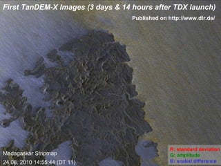 First TanDEM-X Images (3 days & 14 hours after TDX launch) Madagaskar Stripmap 24.06. 2010 14:55:44 (DT 11) R: standard deviation G: amplitude B: scaled difference Published on http://www.dlr.de/ 