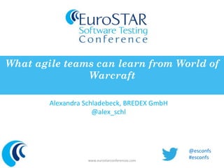 What agile teams can learn from World of 
Warcraft 
Alexandra 
Schladebeck, 
BREDEX 
GmbH 
@alex_schl 
www.eurostarconferences.com 
@esconfs 
#esconfs 
 
