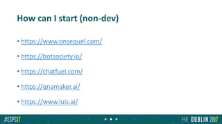 How can I start (non-dev)
• https://www.onsequel.com/
• https://botsociety.io/
• https://chatfuel.com/
• https://qnamaker.ai/
• https://www.luis.ai/
 