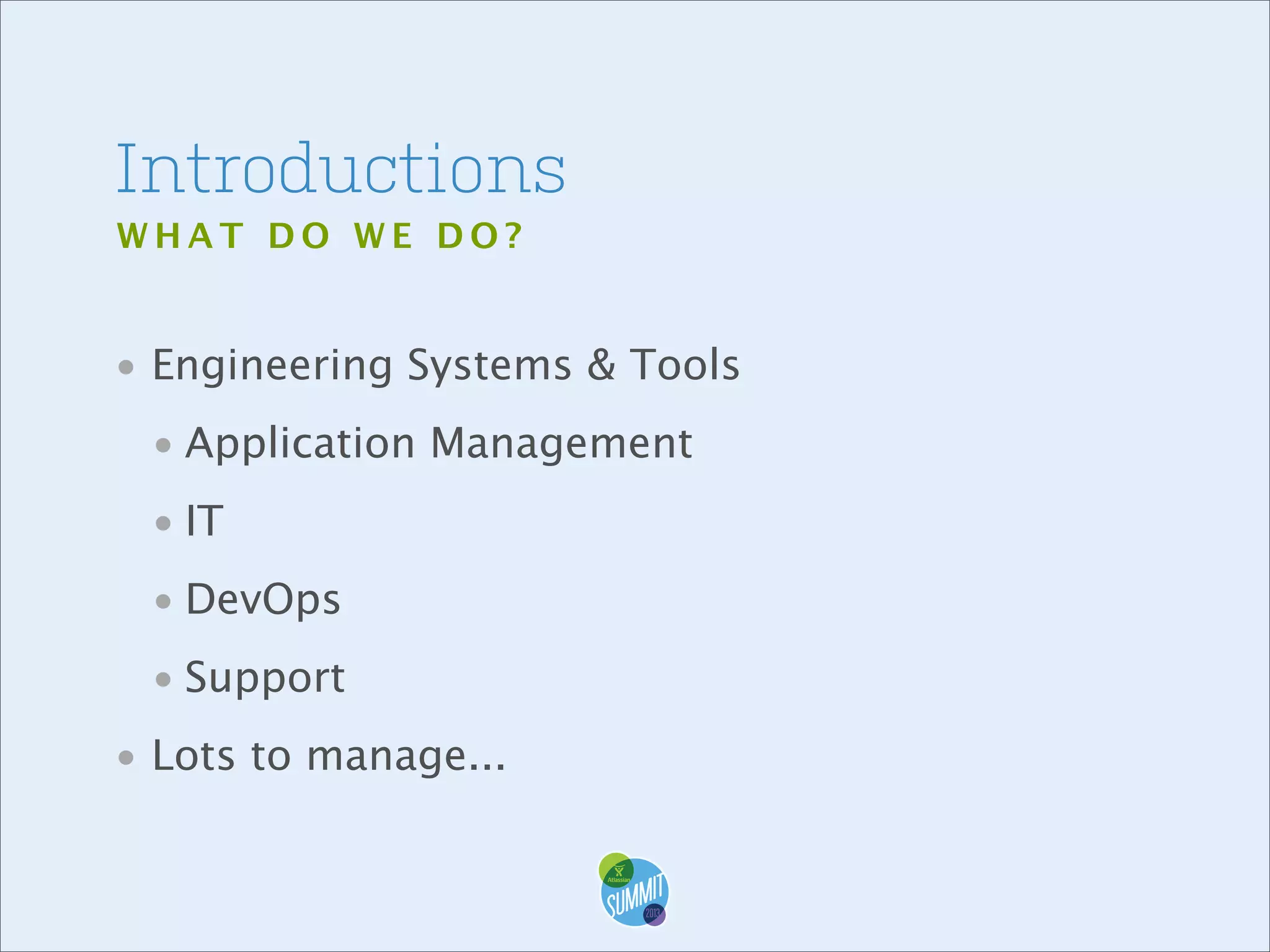 Introductions
WHAT DO WE DO?

• Engineering Systems & Tools
• Application Management
• IT
• DevOps
• Support
• Lots to manage...

 