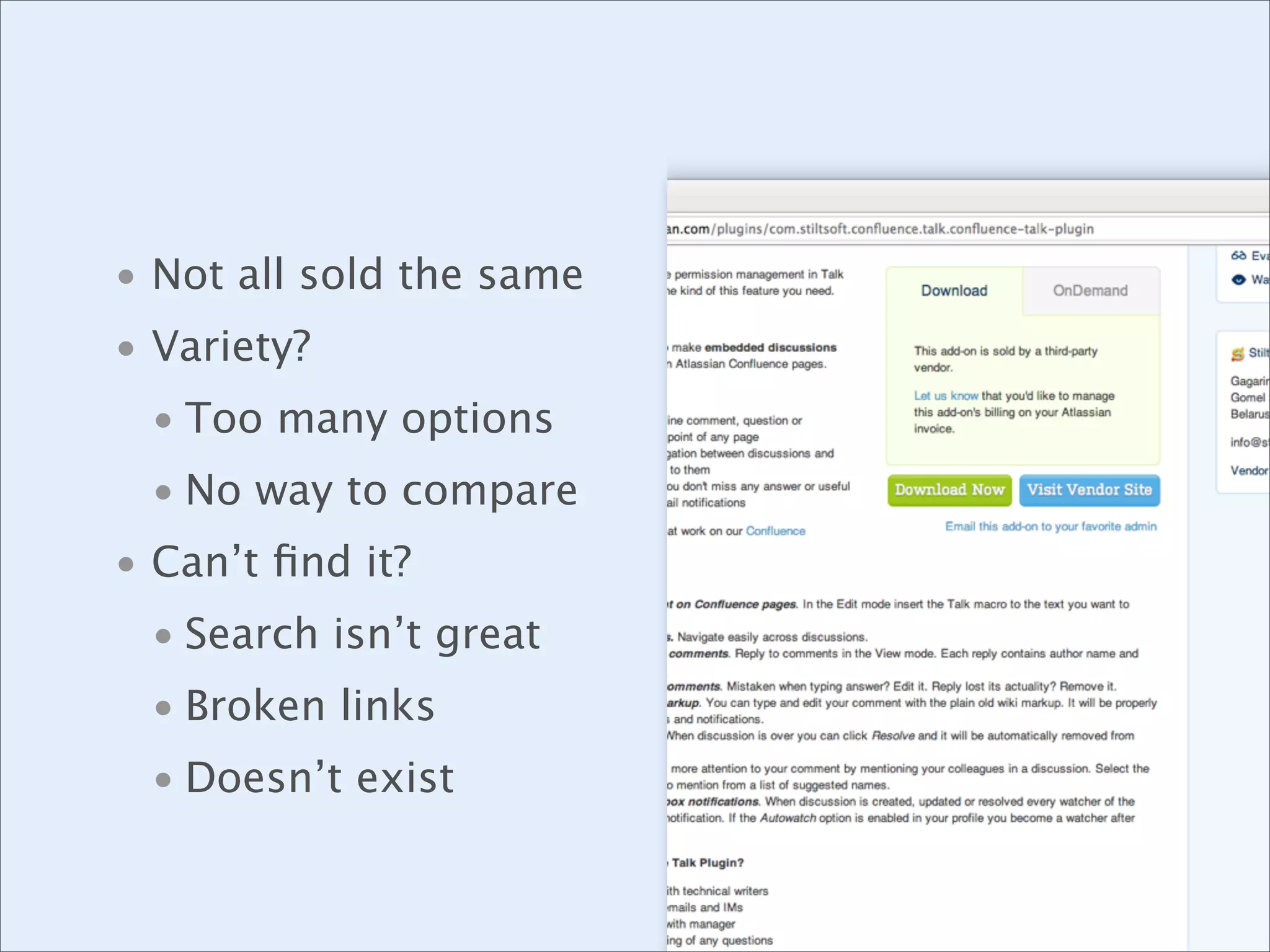 • Not all sold the same
• Variety?
• Too many options
• No way to compare
• Can’t ﬁnd it?
• Search isn’t great
• Broken links
• Doesn’t exist

 