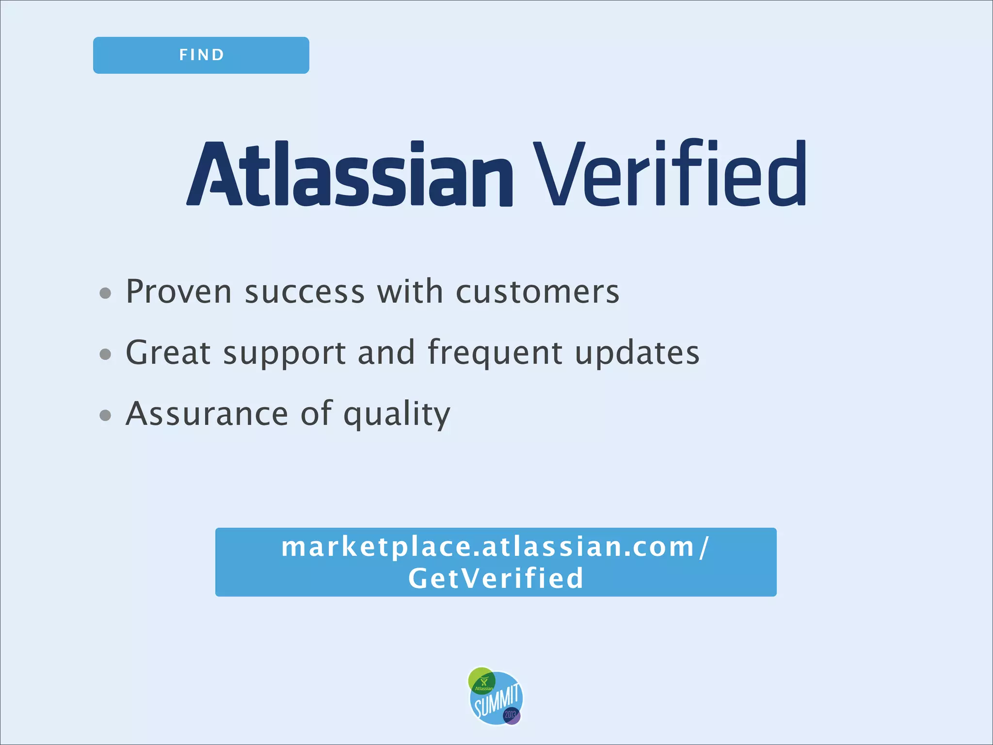 FIND

• Proven success with customers
• Great support and frequent updates
• Assurance of quality

marketplace.atlassian.com/
GetVerified

 