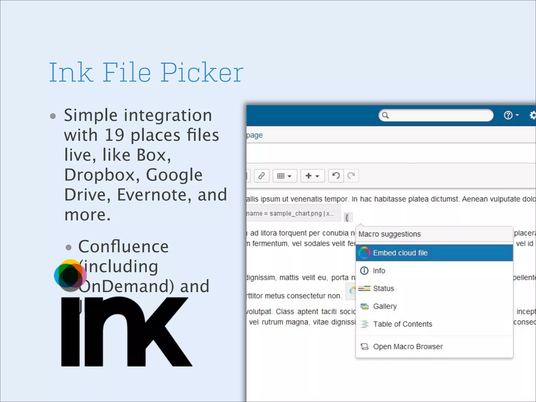 Ink File Picker
• Simple integration
with 19 places ﬁles
live, like Box,
Dropbox, Google
Drive, Evernote, and
more.
• Conﬂuence
(including
OnDemand) and
JIRA

 