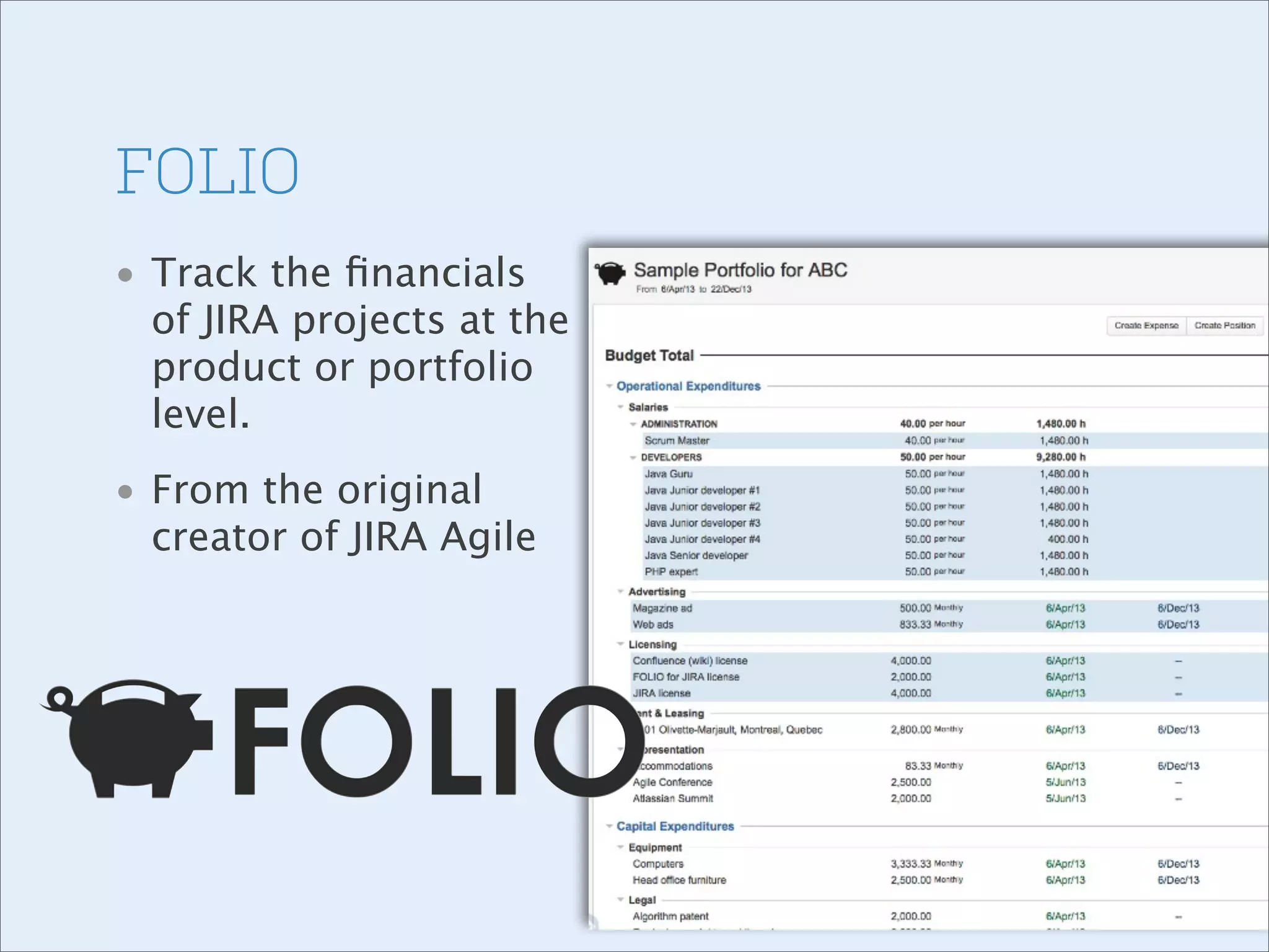 FOLIO
• Track the ﬁnancials
of JIRA projects at the
product or portfolio
level.
• From the original
creator of JIRA Agile

 