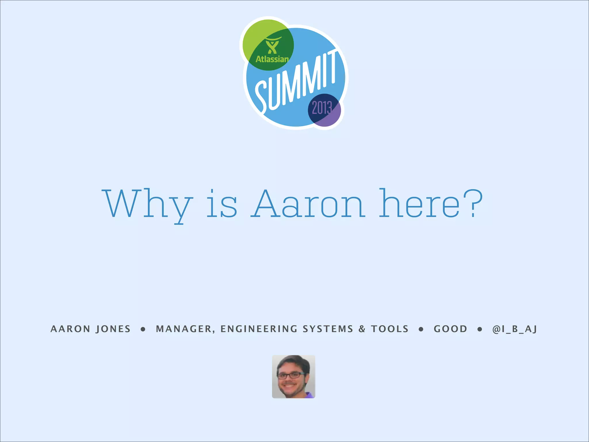 Why is Aaron here?

AARON JONES

•

MANAGER, ENGINEERING SYSTEMS & TOOLS

•

GOOD

•

@I_B_AJ

 