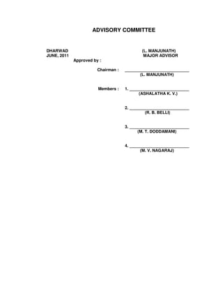 ADVISORY COMMITTEE
DHARWAD (L. MANJUNATH)
JUNE, 2011 MAJOR ADVISOR
Approved by :
Chairman : ____________________________
(L. MANJUNATH)
Members : 1. __________________________
(ASHALATHA K. V.)
2. __________________________
(R. B. BELLI)
3. __________________________
(M. T. DODDAMANI)
4. __________________________
(M. V. NAGARAJ)
 