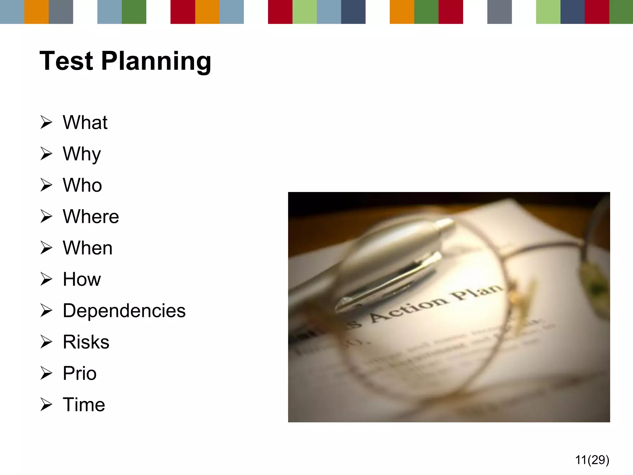 11(29) 
Test Planning 
What 
Why 
Who 
Where 
When 
How 
Dependencies 
Risks 
Prio 
Time  