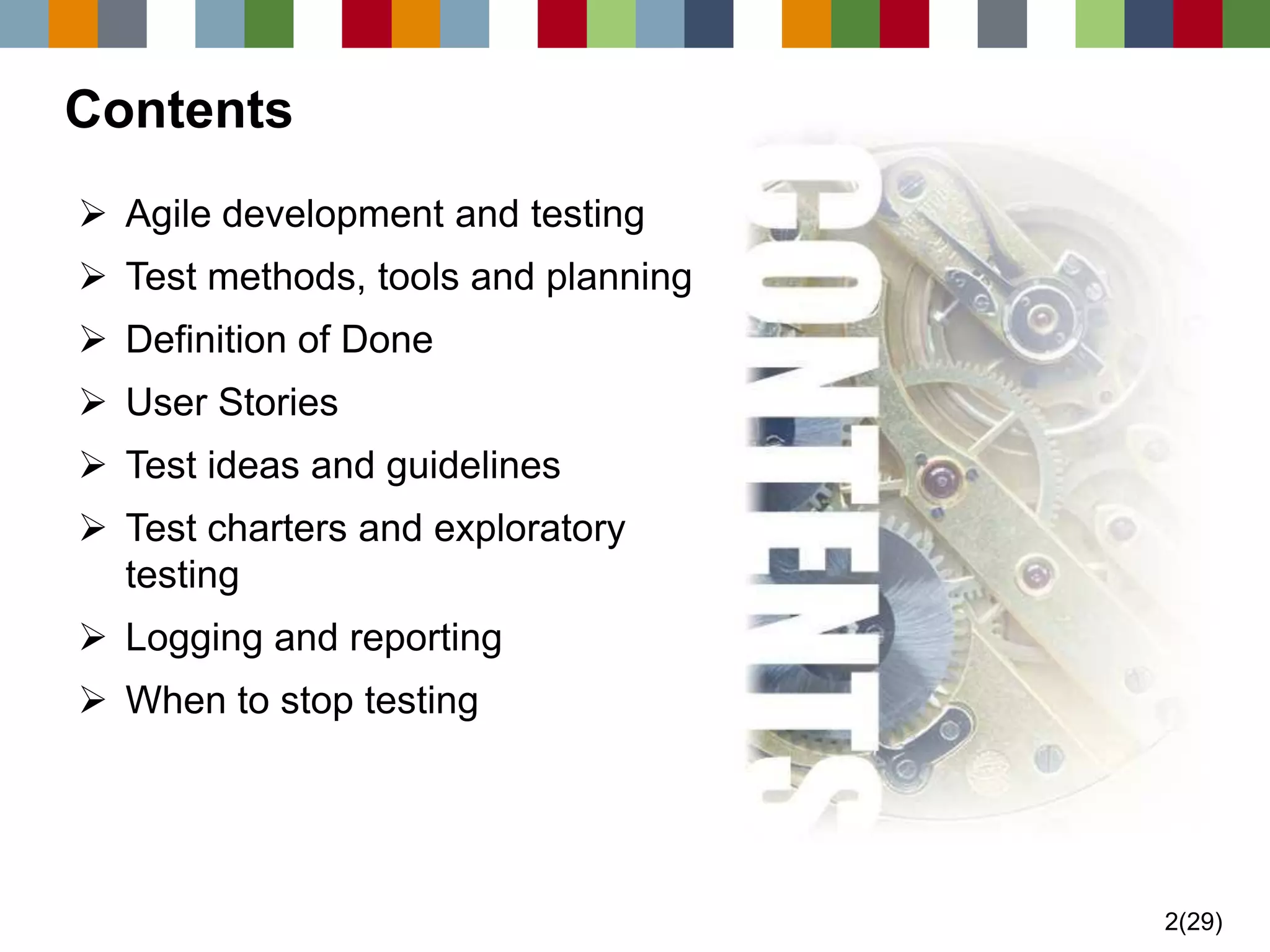 2(29) 
Contents 
Agile development and testing 
Test methods, tools and planning 
Definition of Done 
User Stories 
Test ideas and guidelines 
Test charters and exploratory testing 
Logging and reporting 
When to stop testing  