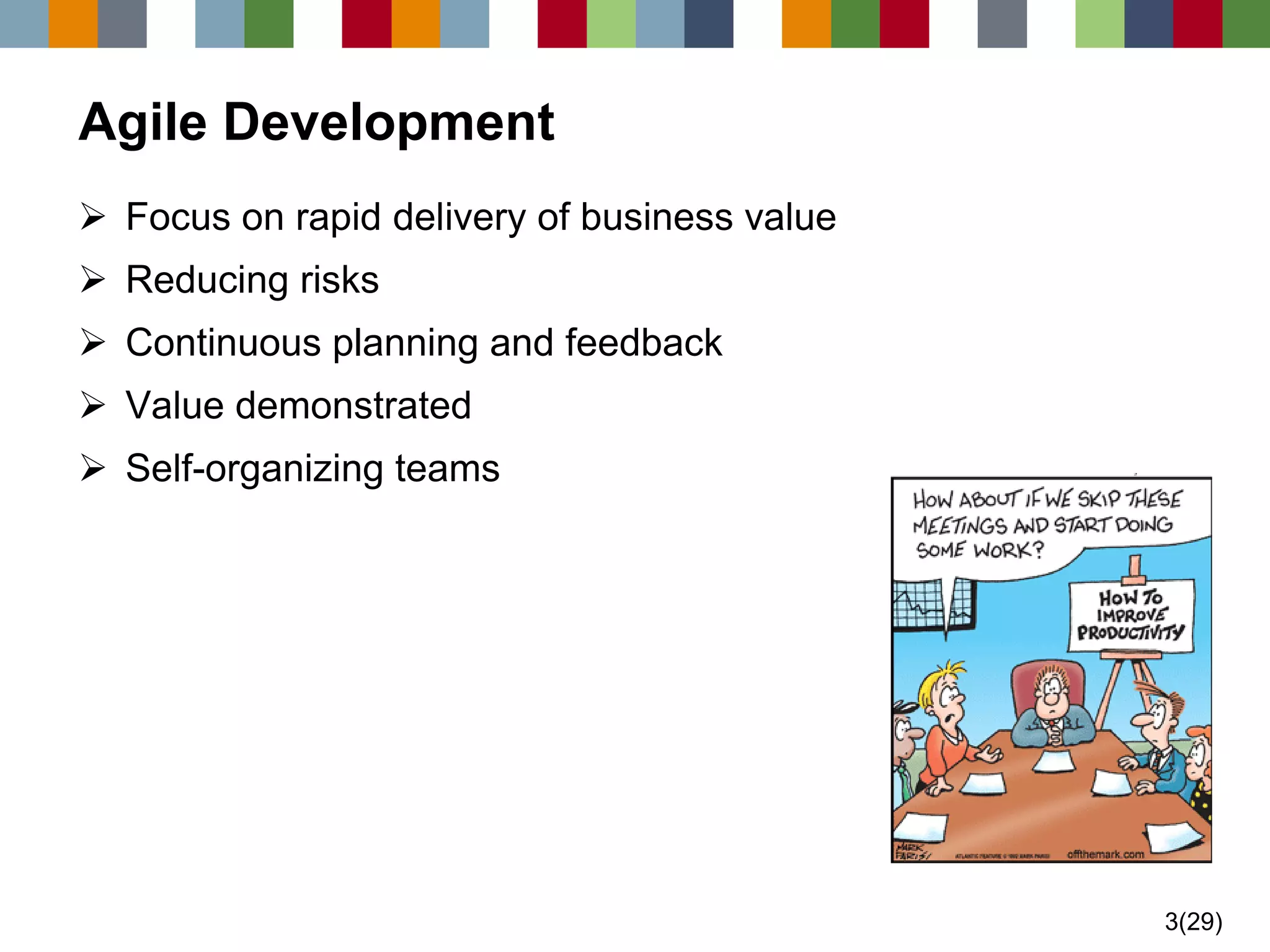 3(29) 
Agile Development 
Focus on rapid delivery of business value 
Reducing risks 
Continuous planning and feedback 
Value demonstrated 
Self-organizing teams  