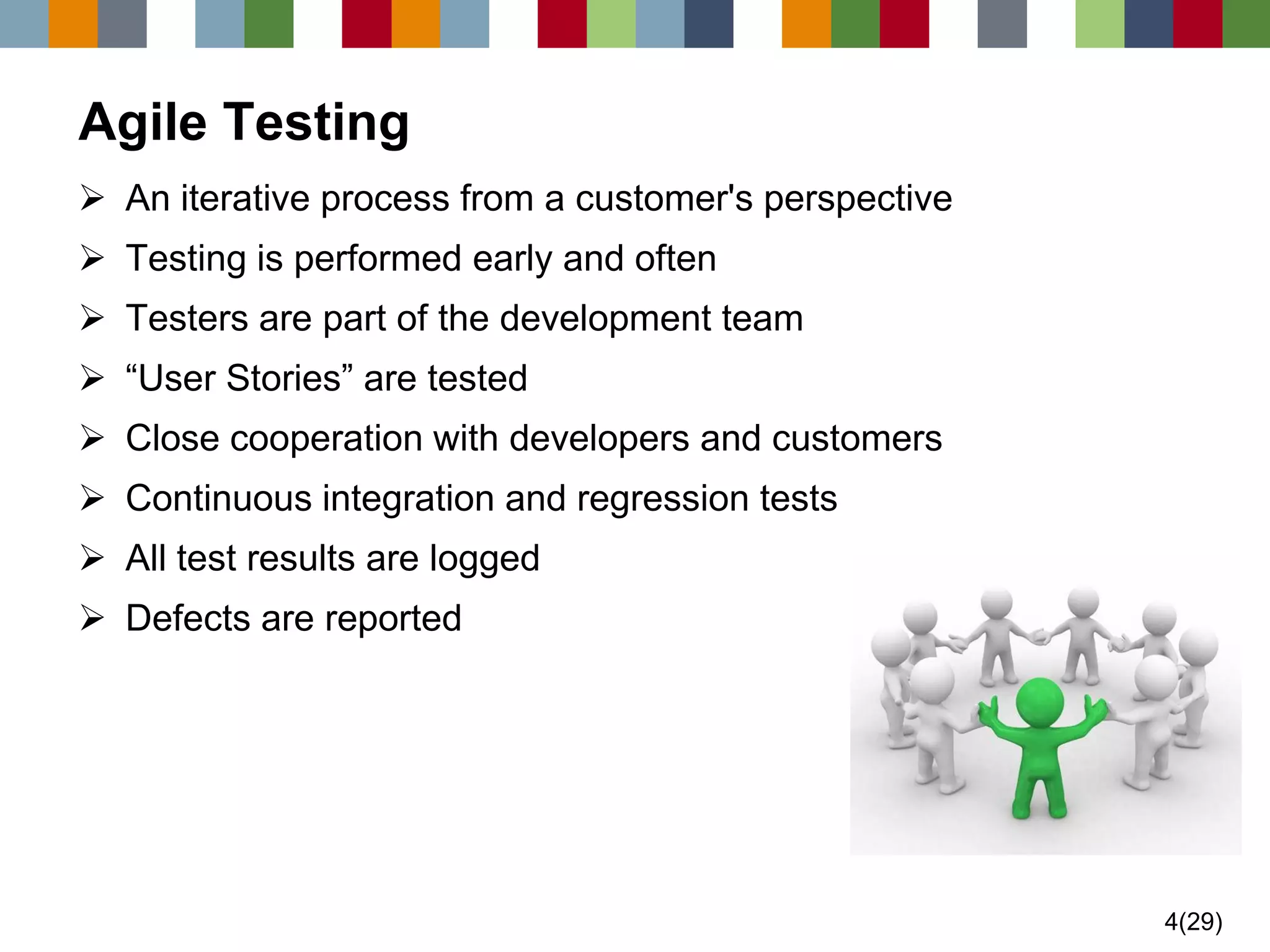 4(29) 
Agile Testing 
An iterative process from a customer's perspective 
Testing is performed early and often 
Testers are part of the development team 
“User Stories” are tested 
Close cooperation with developers and customers 
Continuous integration and regression tests 
All test results are logged 
Defects are reported  