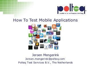 How To Test Mobile Applications
Jeroen Mengerink
Jeroen Mengerink
Jeroen.mengerink@polteq.com
Polteq Test Services B.V., The Netherlands
 