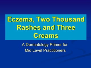 Eczema, Two Thousand
Rashes and Three
Creams
A Dermatology Primer for
Mid Level Practitioners
 