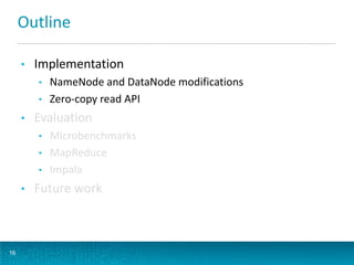Outline
• Implementation
• NameNode and DataNode modifications
• Zero-copy read API
• Evaluation
• Microbenchmarks
• MapReduce
• Impala
• Future work
16
 