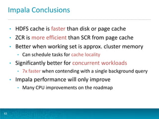 Impala Conclusions
• HDFS cache is faster than disk or page cache
• ZCR is more efficient than SCR from page cache
• Bette...