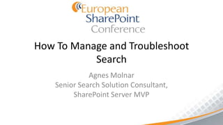 How To Manage and Troubleshoot
           Search
              Agnes Molnar
    Senior Search Solution Consultant,
         SharePoint Server MVP
 