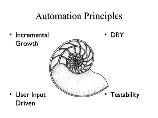 Automation PrinciplesAutomation Principles
• IncrementalIncremental
GrowthGrowth
• DRYDRY
• User InputUser Input
DrivenDriven
• TestabilityTestability
 
