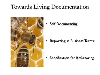 Towards Living DocumentationTowards Living Documentation
• Self DocumentingSelf Documenting
• Reporting in Business TermsReporting in Business Terms
• Specification for RefactoringSpecification for Refactoring
 