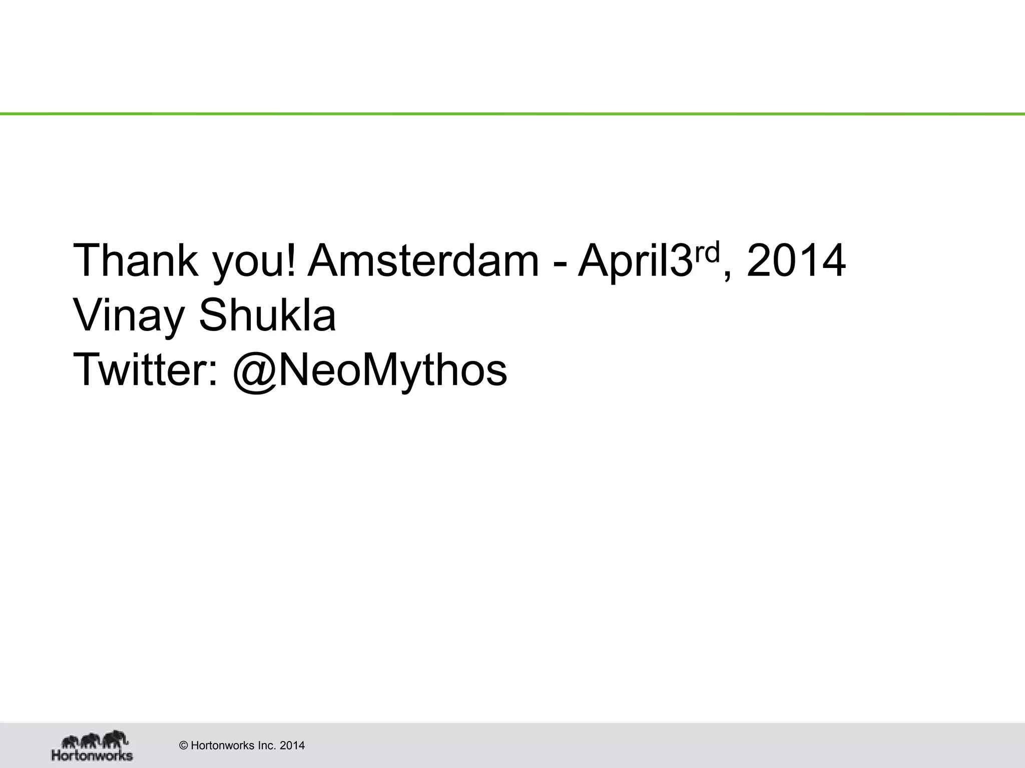 © Hortonworks Inc. 2014
Thank you! Amsterdam - April3rd, 2014
Vinay Shukla
Twitter: @NeoMythos
 
