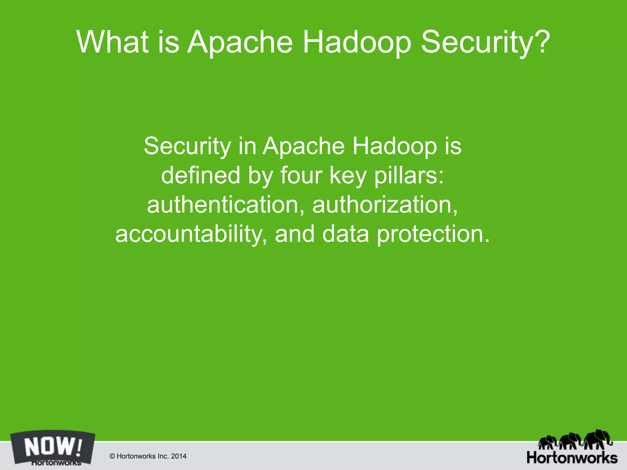 © Hortonworks Inc. 2014
What is Apache Hadoop Security?
Security in Apache Hadoop is
defined by four key pillars:
authentication, authorization,
accountability, and data protection.
 