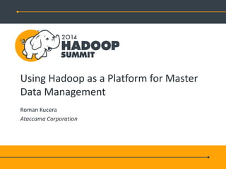 Using Hadoop as a Platform for Master
Data Management
Roman Kucera
Ataccama Corporation
 