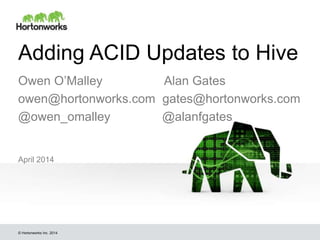 © Hortonworks Inc. 2014
Adding ACID Updates to Hive
April 2014
Owen O’Malley Alan Gates
owen@hortonworks.com gates@hortonworks.com
@owen_omalley @alanfgates
 