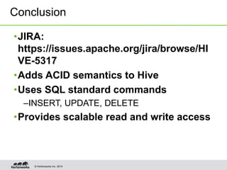 © Hortonworks Inc. 2014
•JIRA:
https://issues.apache.org/jira/browse/HI
VE-5317
•Adds ACID semantics to Hive
•Uses SQL standard commands
–INSERT, UPDATE, DELETE
•Provides scalable read and write access
Conclusion
 