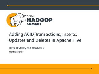 Adding ACID Transactions, Inserts,
Updates and Deletes in Apache Hive
Owen O’Malley and Alan Gates
Hortonworks
 