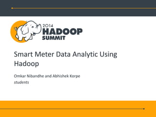 Smart Meter Data Analytic Using
Hadoop
Omkar Nibandhe and Abhishek Korpe
students
 