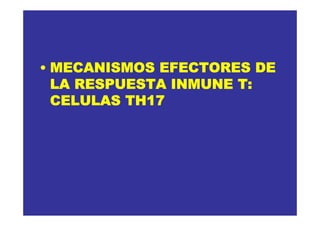 • MECANISMOS EFECTORES DE
  LA RESPUESTA INMUNE T:
  CELULAS TH17
 