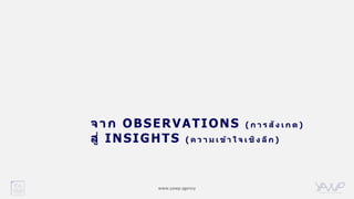 www.yawp.agency
จาก OBSERVATIONS ( ก า ร สัง เ ก ต )
สู่ INSIGHTS ( ค ว า ม เ ข้า ใ จ เ ชิง ลึก )
 