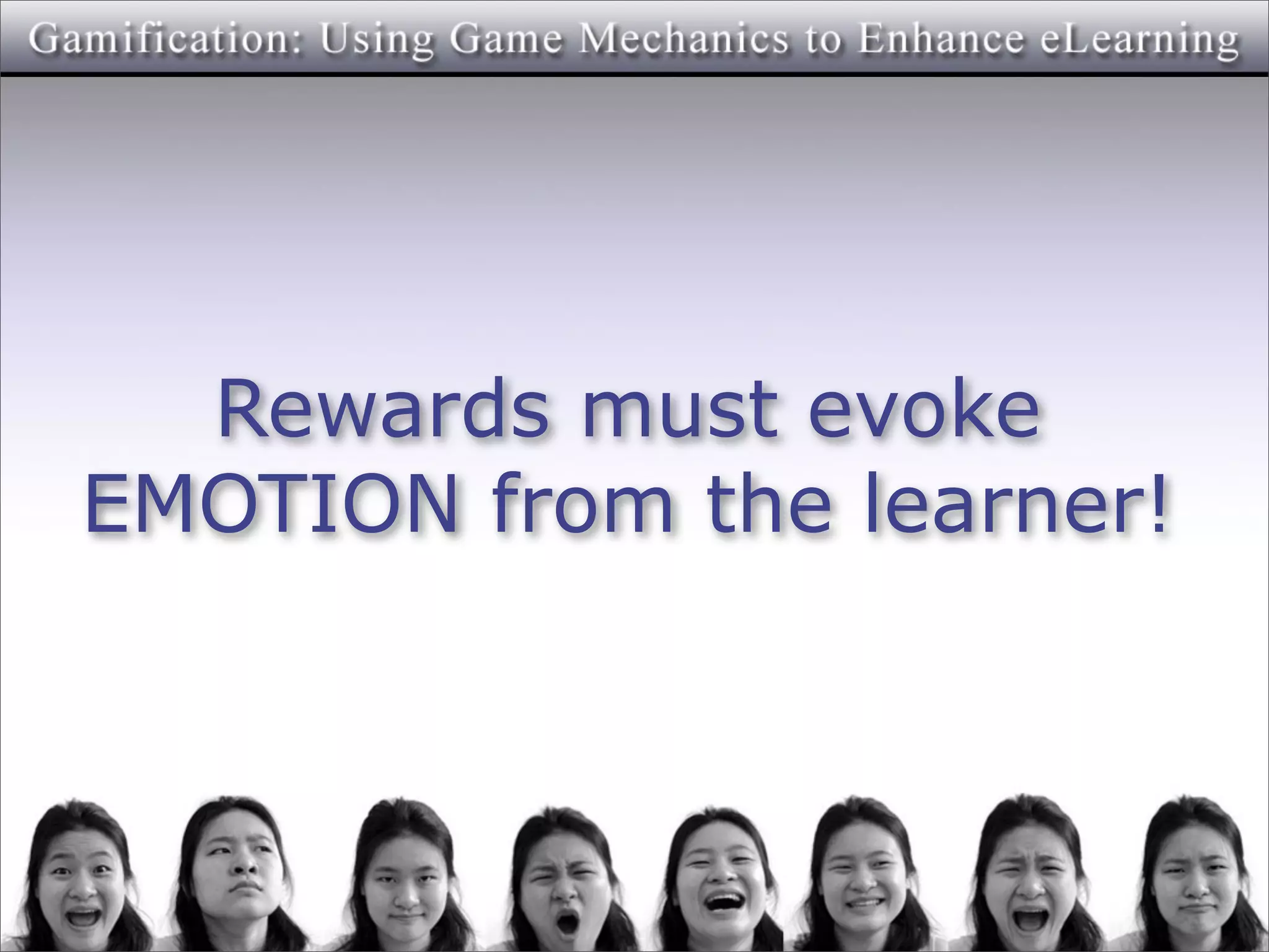 Rewards must evoke
EMOTION from the learner!
 