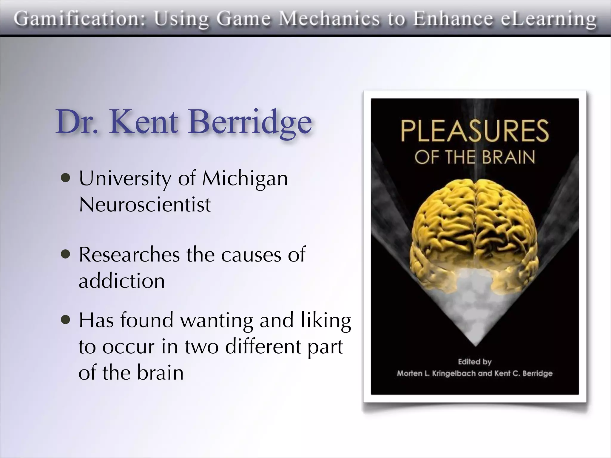 Dr. Kent Berridge
• University of Michigan
  Neuroscientist

• Researches the causes of
  addiction
• Has found wanting and liking
  to occur in two different part
  of the brain
 