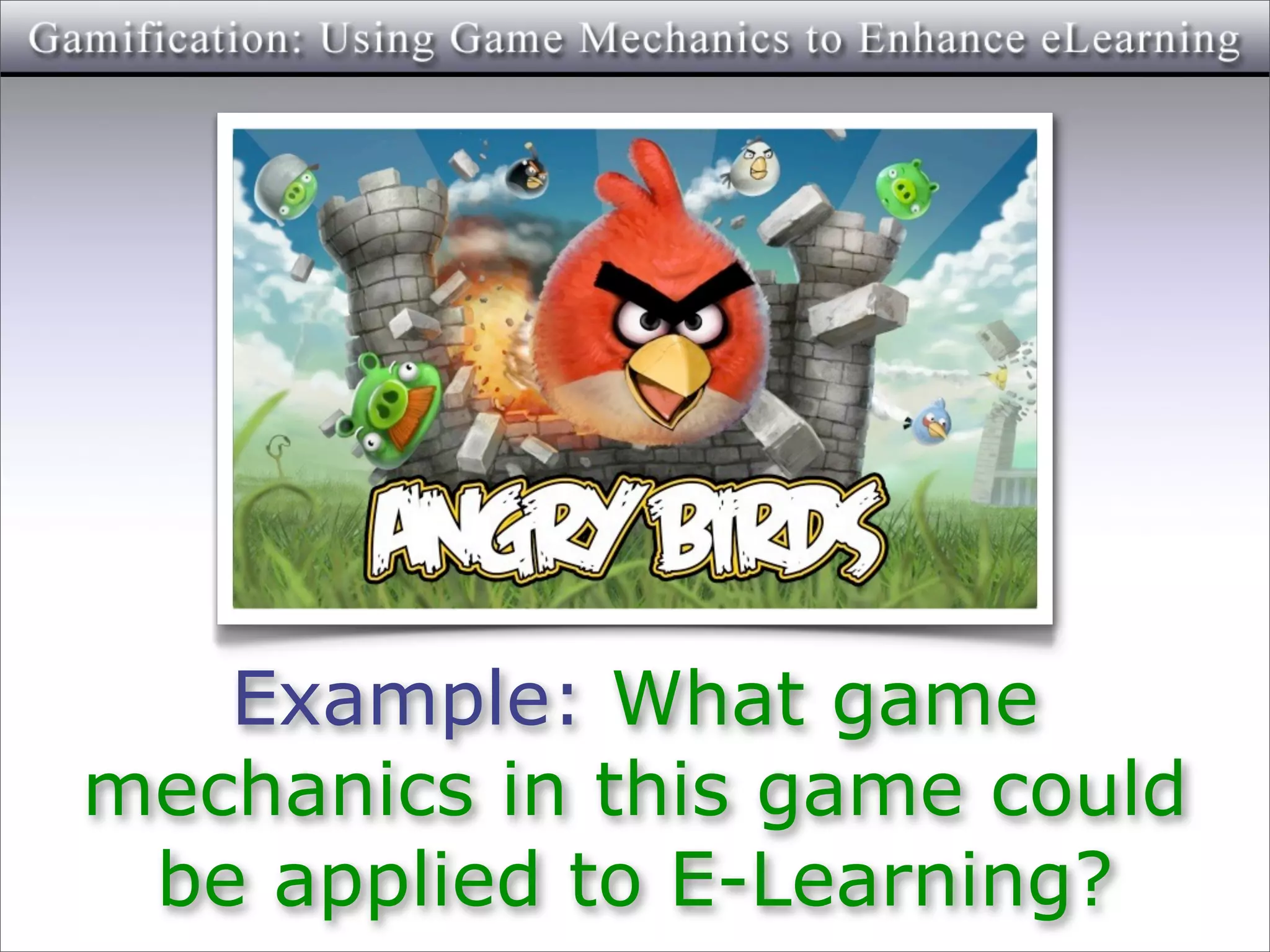 Example: What game
mechanics in this game could
 be applied to E-Learning?
 