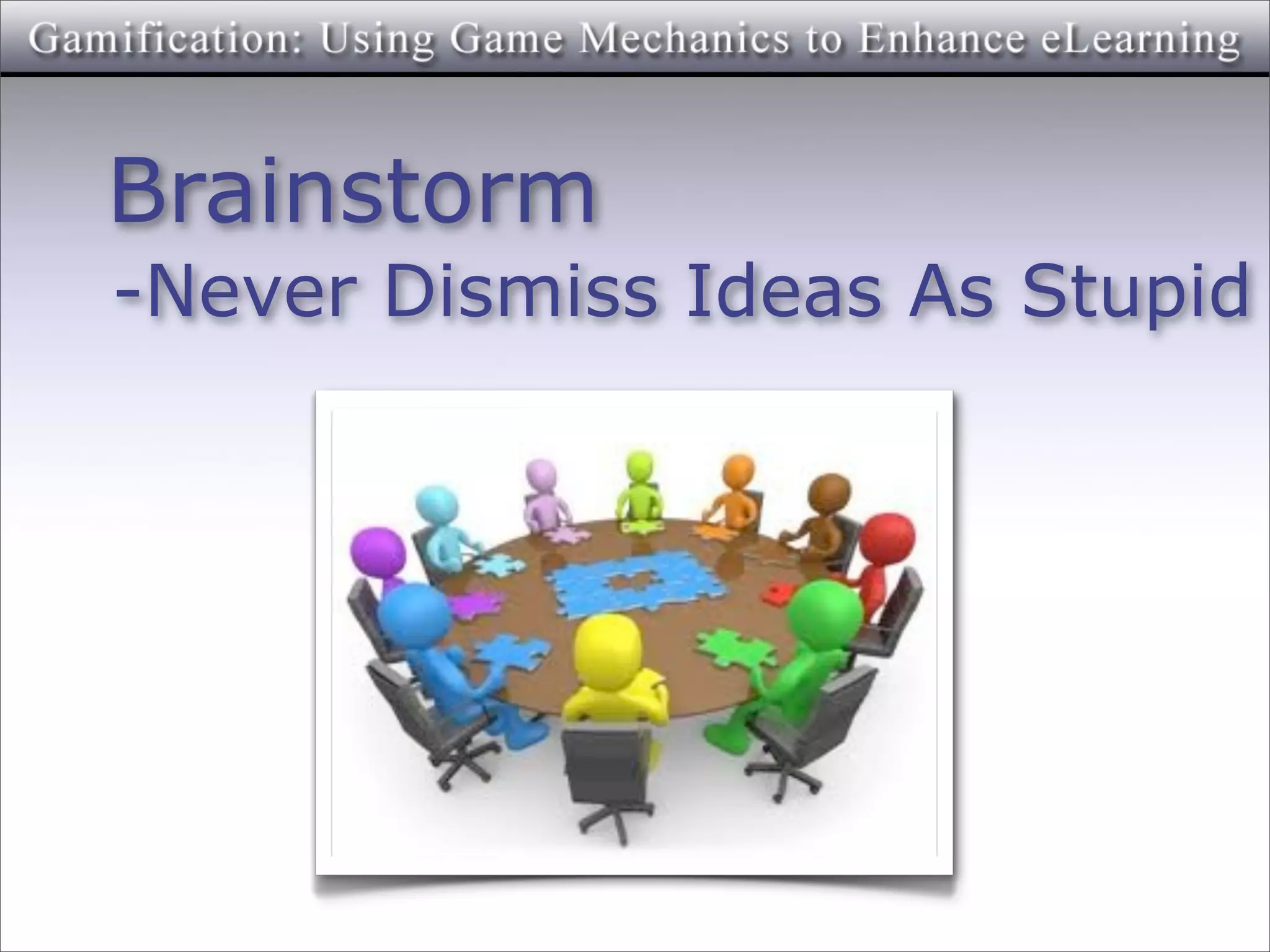 Brainstorm
-Never Dismiss Ideas As Stupid
 