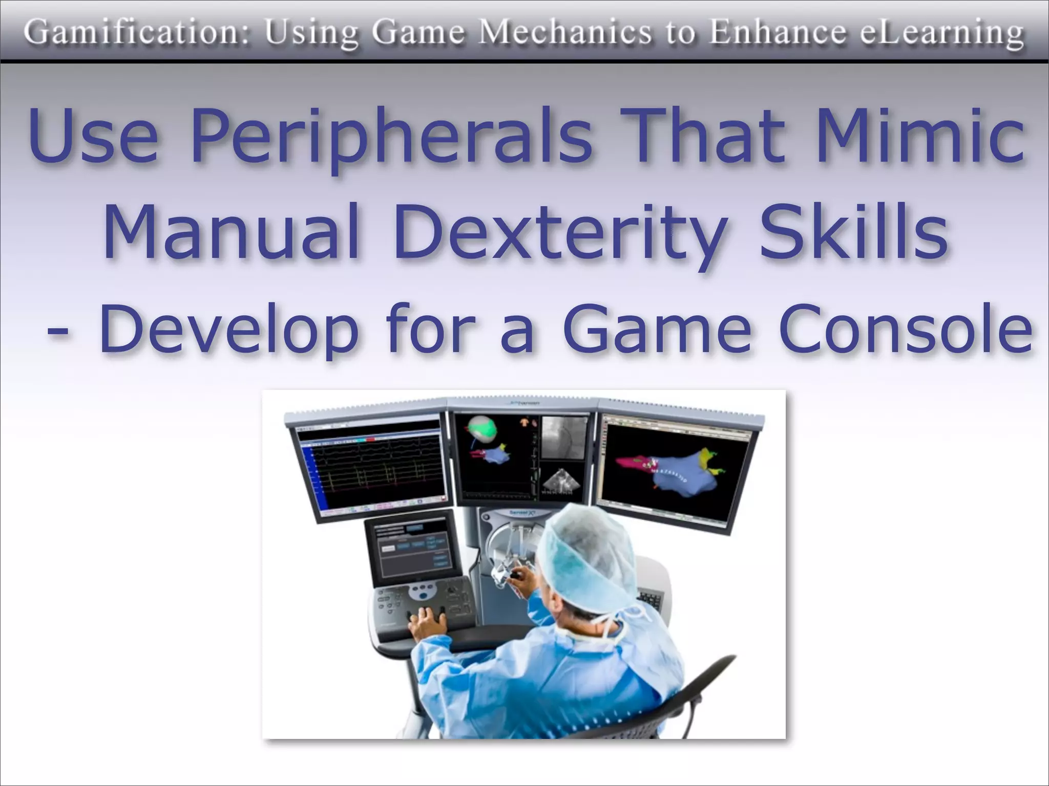 Use Peripherals That Mimic
  Manual Dexterity Skills
- Develop for a Game Console
 