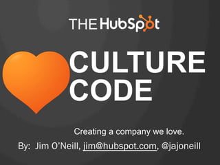 THE

CULTURE
CODE
Creating a company we love.

By: Jim O’Neill, jim@hubspot.com, @jajoneill

 