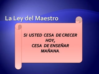 La Ley del MaestroSI  USTED  CESA  DE CRECER  HOY,CESA  DE ENSEÑAR MAÑANA.