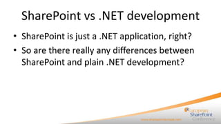 SharePoint vs .NET development
• SharePoint is just a .NET application, right?
• So are there really any differences between
  SharePoint and plain .NET development?
 