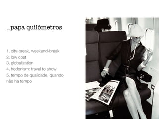 1. city-break, weekend-break
2. low cost
3. globalization
4. hedonism: travel to show
5. tempo de qualidade, quando
não há tempo
_papa quilómetros
 