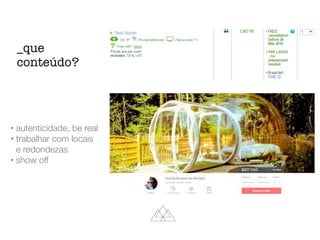 • autenticidade, be real
• trabalhar com locais
e redondezas
• show off
_que
conteúdo?
 
