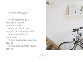 •Três palavras que
deﬁnem a minha
personalidade
•Livro ou ﬁlme que
recordo de forma especial
•As minhas férias
preferidas
•O que mais aprecio numa
pessoa
•O que menos gosto numa
pessoa
Apresentação
 