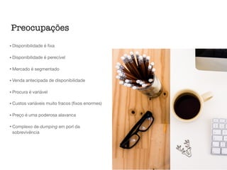 • Disponibilidade é ﬁxa

• Disponibilidade é perecível

• Mercado é segmentado

• Venda antecipada de disponibilidade

• Procura é variável

• Custos variáveis muito fracos (ﬁxos enormes)

• Preço é uma poderosa alavanca

• Complexo de dumping em porl da
sobrevivência
Preocupações
 