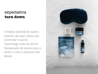 1.limpeza adicional do quarto
2.cliente não quer coloca não-
incomodar na porta
3.aconchego antes de dormir
4.preparação de cenário para o
sonho, o sono, o descanso dos
deuses
expectativa
turn down
 