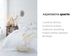 1.conforto térmico
2.conforto acústico
3.welcome something
4.sobre-colchão, edredom,
almofadas
expectativa quarto
 