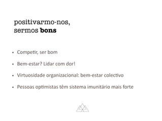 • CompeMr,	ser	bom	
• Bem-estar?	Lidar	com	dor!	
• Virtuosidade	organizacional:	bem-estar	colecMvo	
• Pessoas	opMmistas	têm	sistema	imunitário	mais	forte
positivarmo-nos,
sermos bons
 