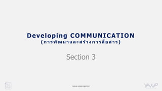 www.yawp.agency
Developing COMMUNICATION
( ก า ร พัฒ น า แ ล ะ ส ร้า ง ก า ร สื่อ ส า ร)
Section 3
 