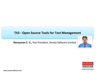 www.sonata-software.comTh3 -Open Source Tools for Test Management 
Narayanan C. V., Vice President, Sonata Software Limited  