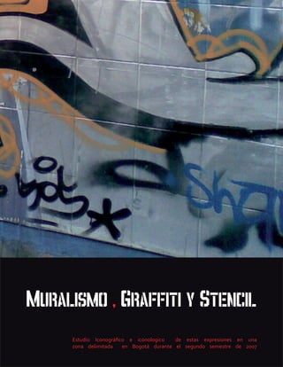 muralismo , graffiti y stencil
     Estudio Iconográfico e iconologico   de estas expresiones en una
     zona delimitada    en Bogotá durante el segundo semestre de 2007
 