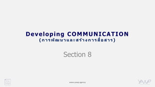 www.yawp.agency
Developing COMMUNICATION
( ก า ร พัฒ น า แ ล ะ ส ร้า ง ก า ร สื่อ ส า ร)
Section 8
 